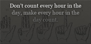 don't count every hour in the day, make every hour in the day count.