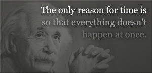 Image of Albert Einstein with his quote: The only reason for time is so that everything doesn't happen at once.