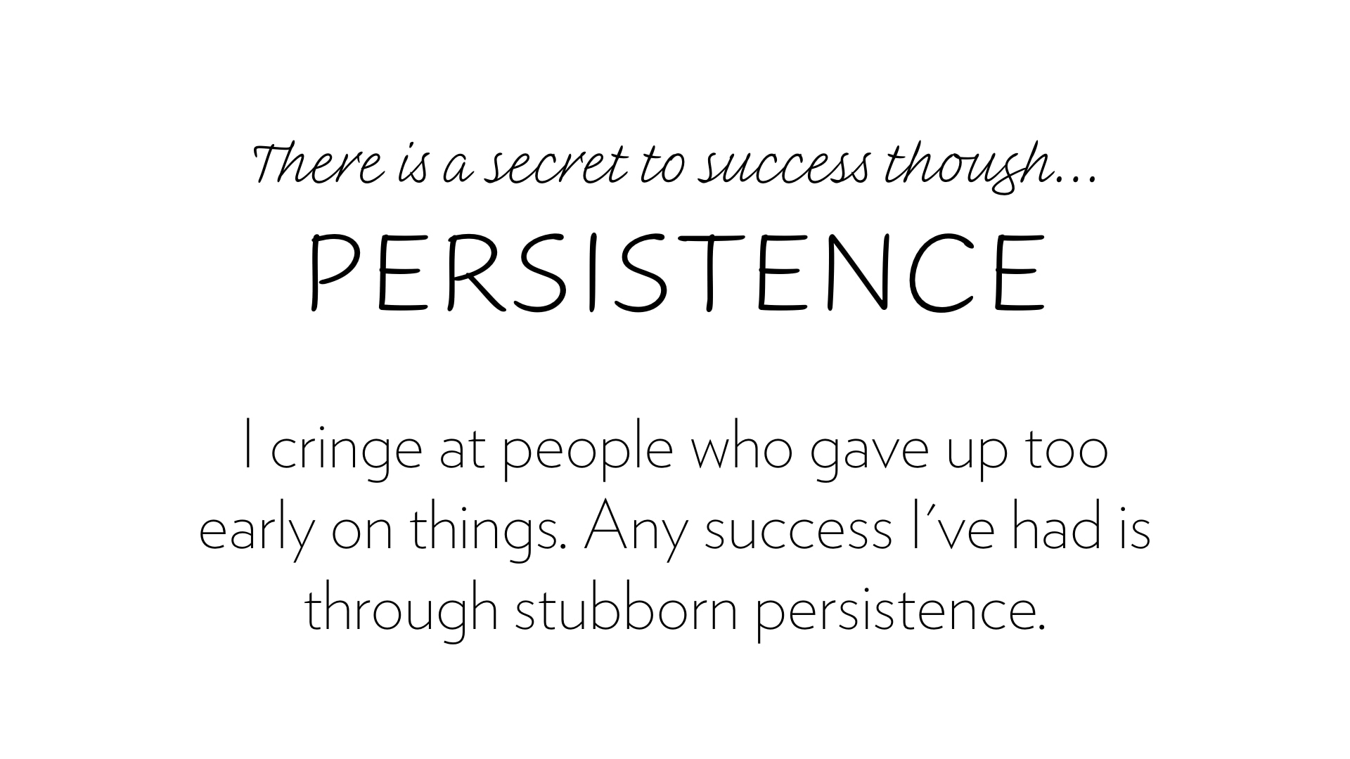The sercret to success is persistence.