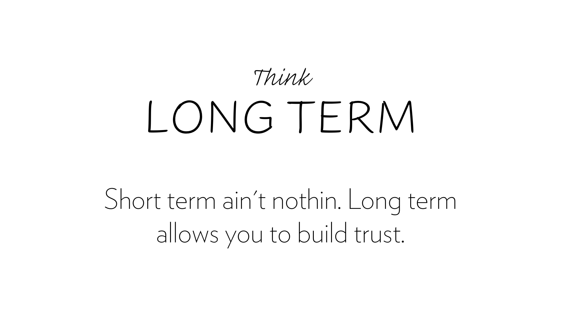 Thing long term, it allows you to build trust.
