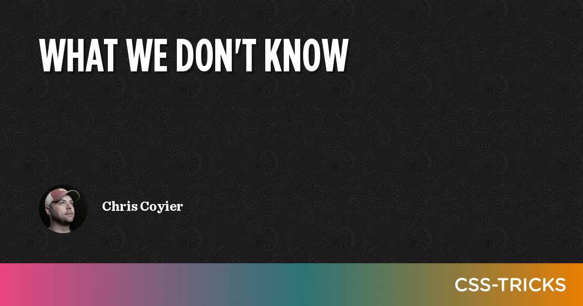 What We Don’t Know | CSS-Tricks