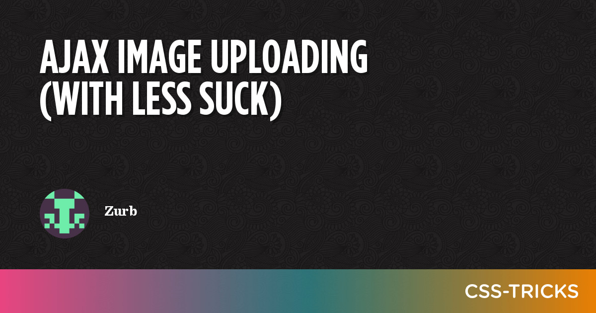 Ajax Image Uploading (With Less Suck) | CSS-Tricks